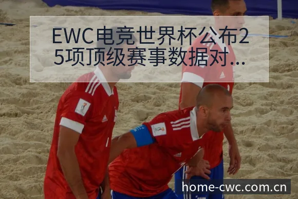 EWC电竞世界杯公布25项顶级赛事数据对比与争议焦点观察 - 世界杯