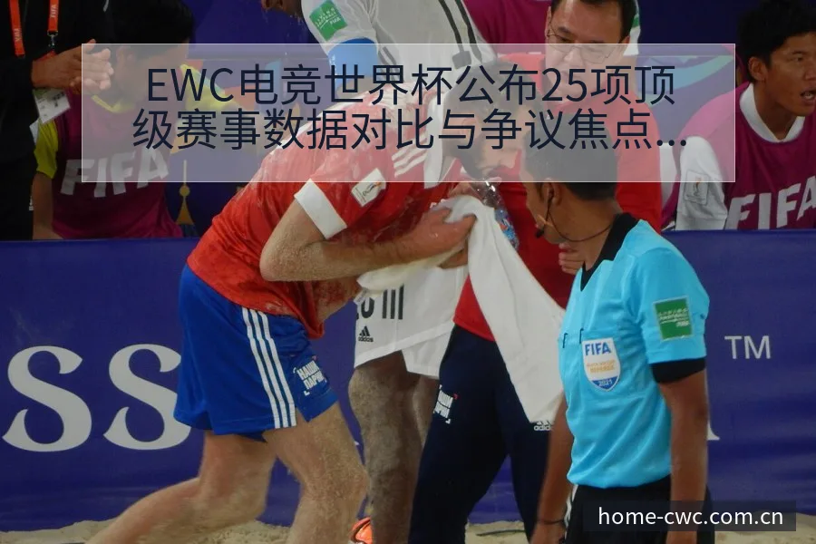 EWC电竞世界杯公布25项顶级赛事数据对比与争议焦点观察 - 世界杯